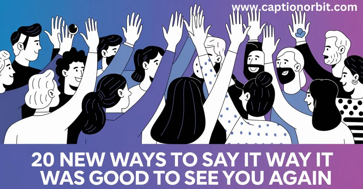 20 New Ways to Say “It Was Good to See You Again”